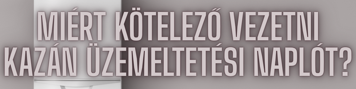 Miért kötelező vezetni kazán üzemeltetési naplót?